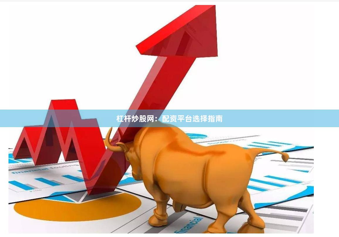 杠杆炒股网：配资平台选择指南
