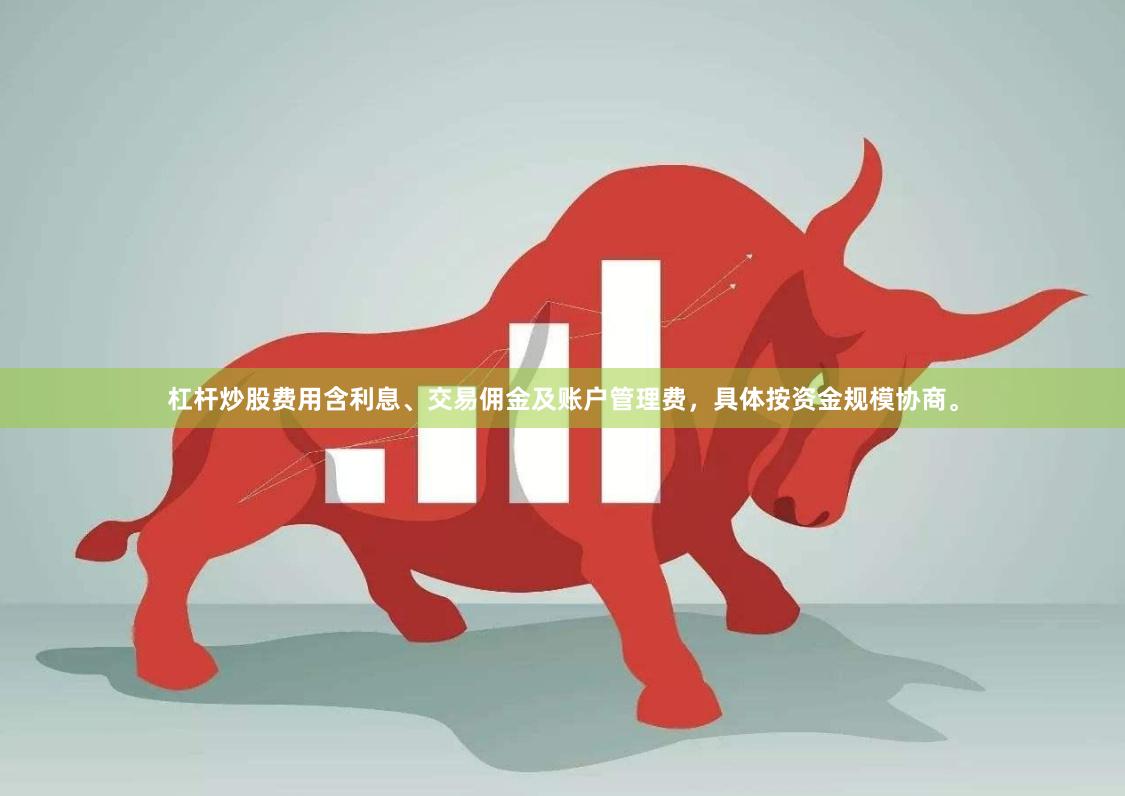 杠杆炒股费用含利息、交易佣金及账户管理费，具体按资金规模协商。