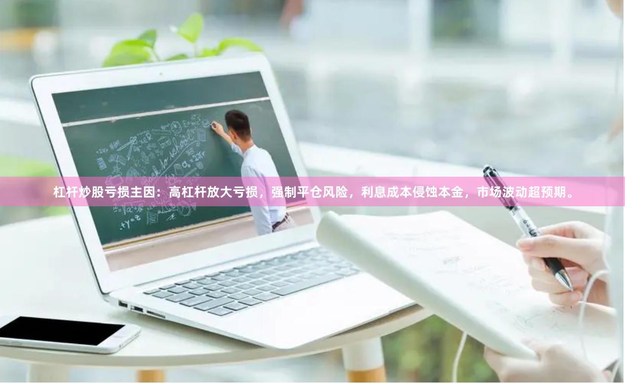 杠杆炒股亏损主因：高杠杆放大亏损，强制平仓风险，利息成本侵蚀本金，市场波动超预期。