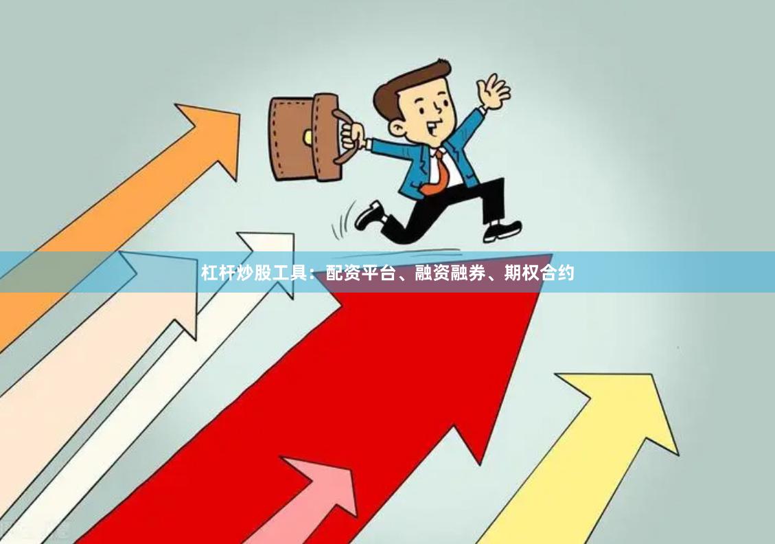 杠杆炒股工具：配资平台、融资融券、期权合约