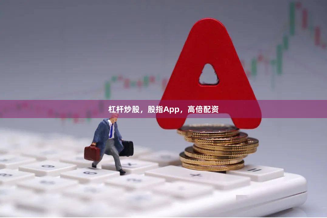 杠杆炒股，股指App，高倍配资