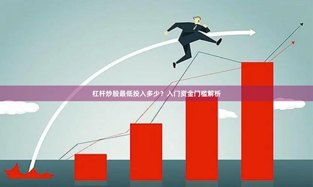 杠杆炒股最低投入多少？入门资金门槛解析