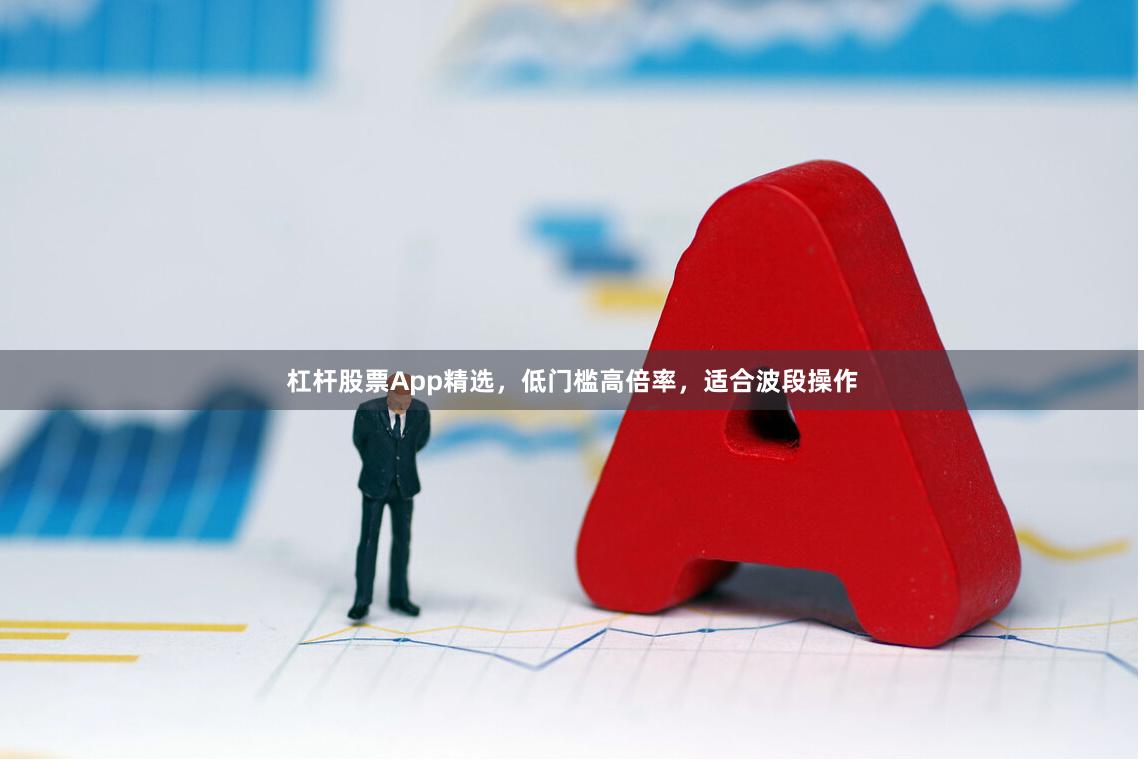 杠杆股票App精选，低门槛高倍率，适合波段操作