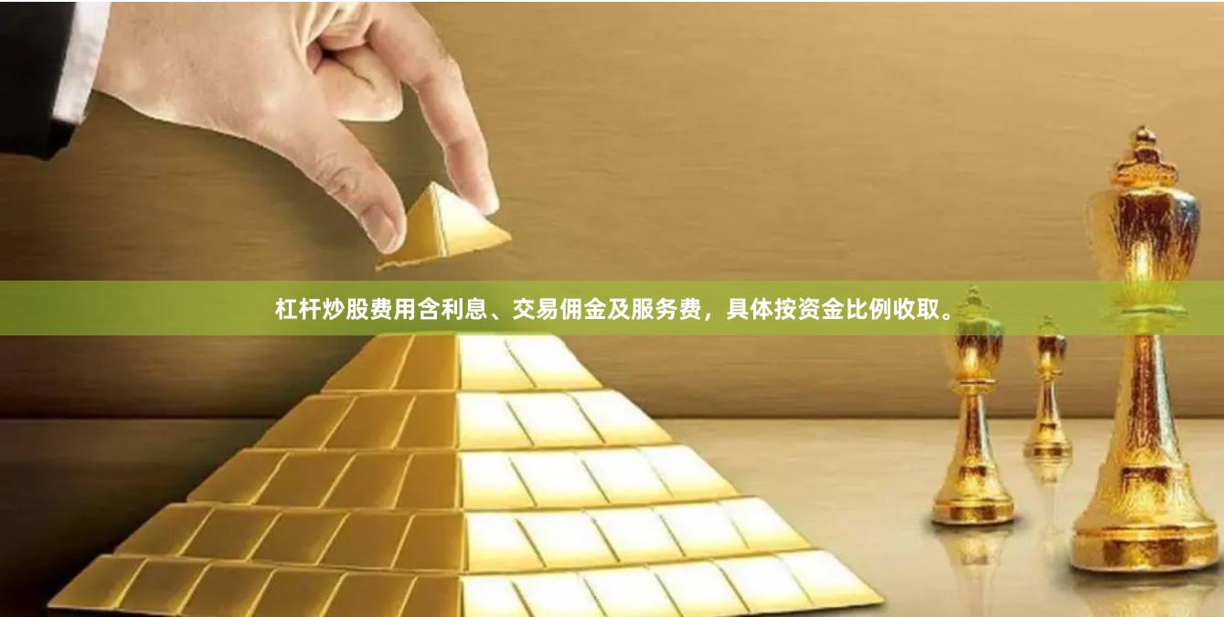 杠杆炒股费用含利息、交易佣金及服务费，具体按资金比例收取。
