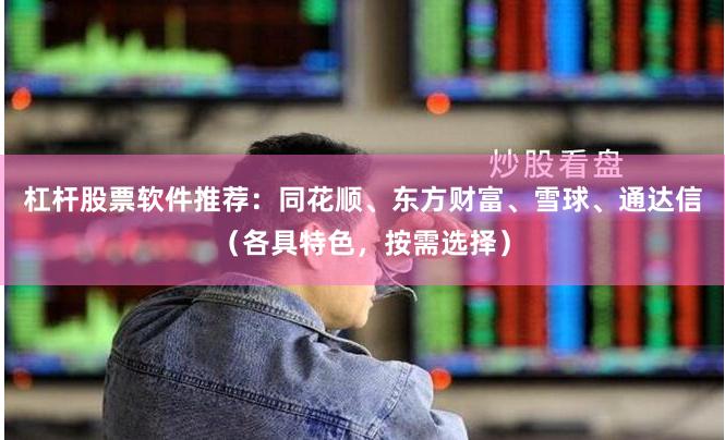 杠杆股票软件推荐：同花顺、东方财富、雪球、通达信（各具特色，按需选择）