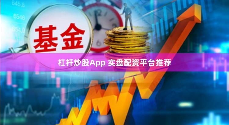 杠杆炒股App 实盘配资平台推荐