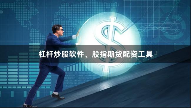 杠杆炒股软件、股指期货配资工具