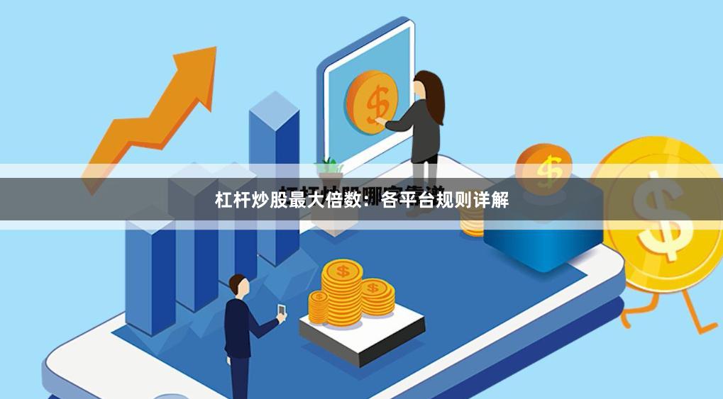 杠杆炒股最大倍数：各平台规则详解