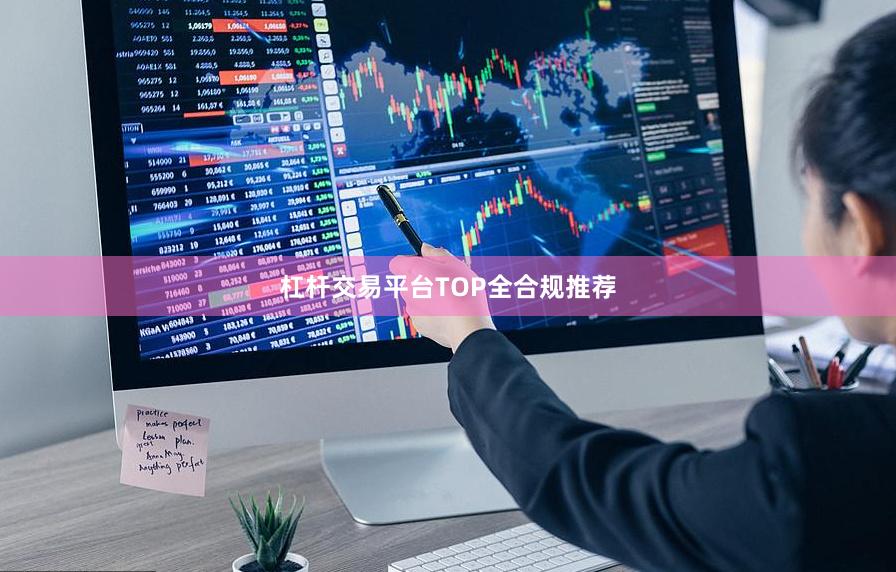 杠杆交易平台TOP全合规推荐