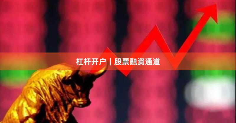 杠杆开户｜股票融资通道