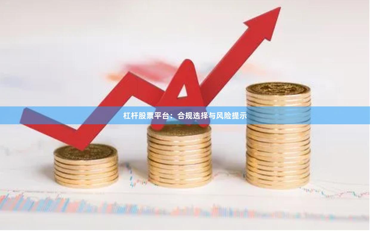 杠杆股票平台：合规选择与风险提示
