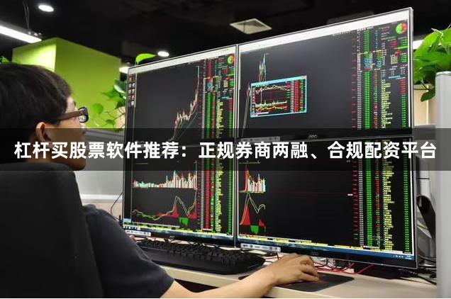 杠杆买股票软件推荐：正规券商两融、合规配资平台