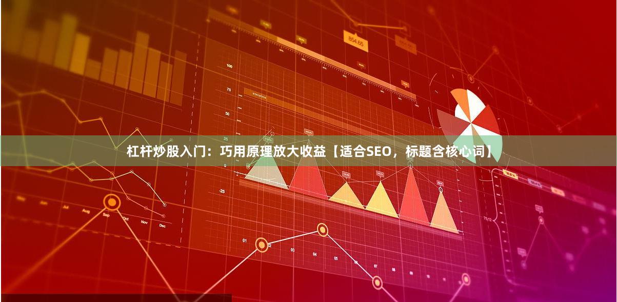 杠杆炒股入门：巧用原理放大收益【适合SEO，标题含核心词】