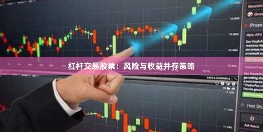 杠杆交易股票：风险与收益并存策略