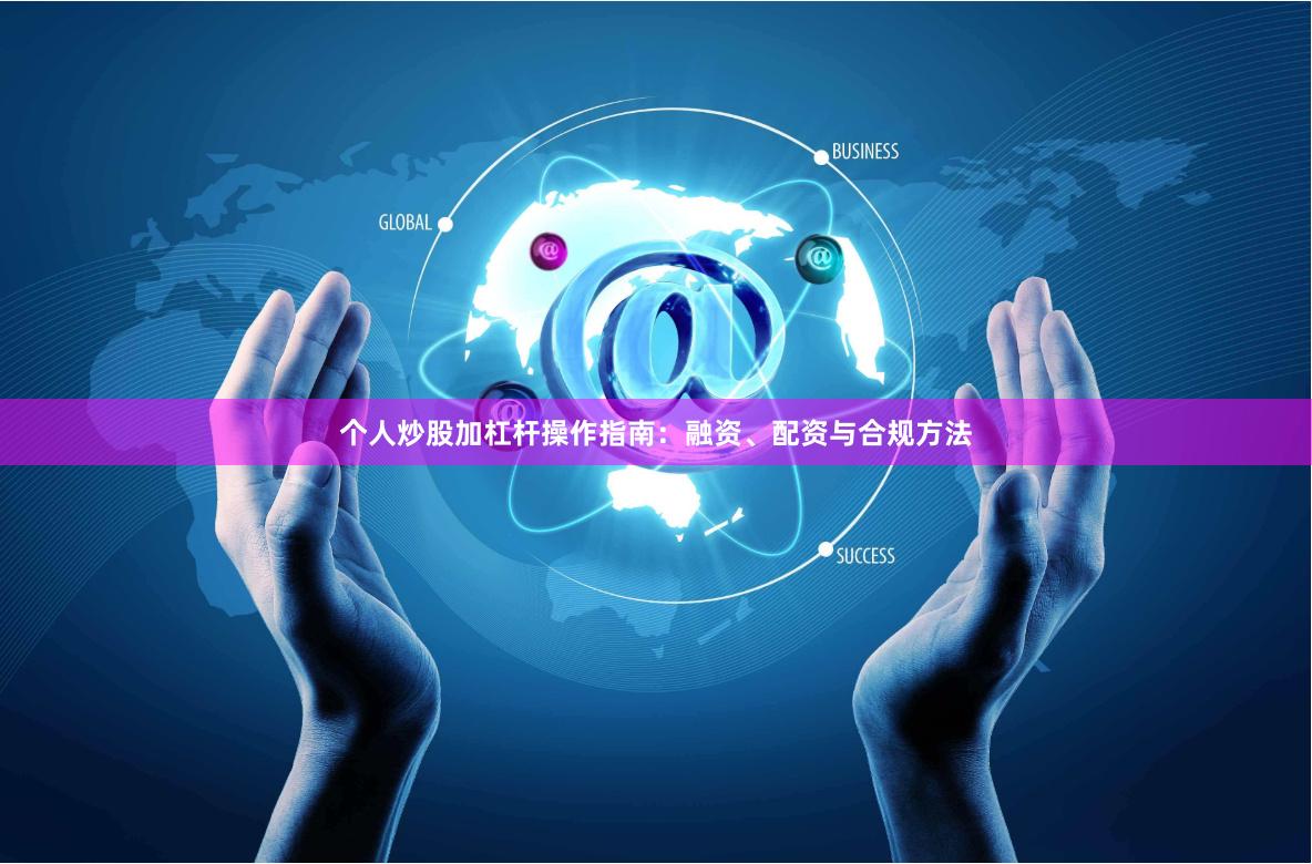 个人炒股加杠杆操作指南：融资、配资与合规方法