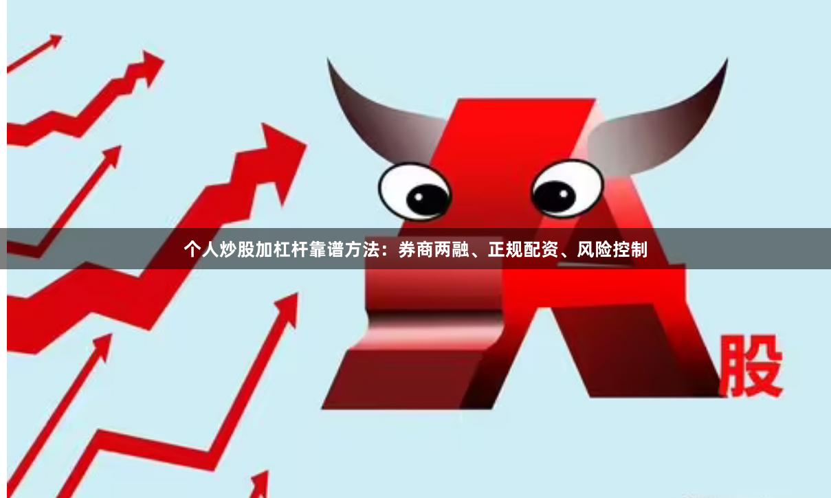 个人炒股加杠杆靠谱方法：券商两融、正规配资、风险控制