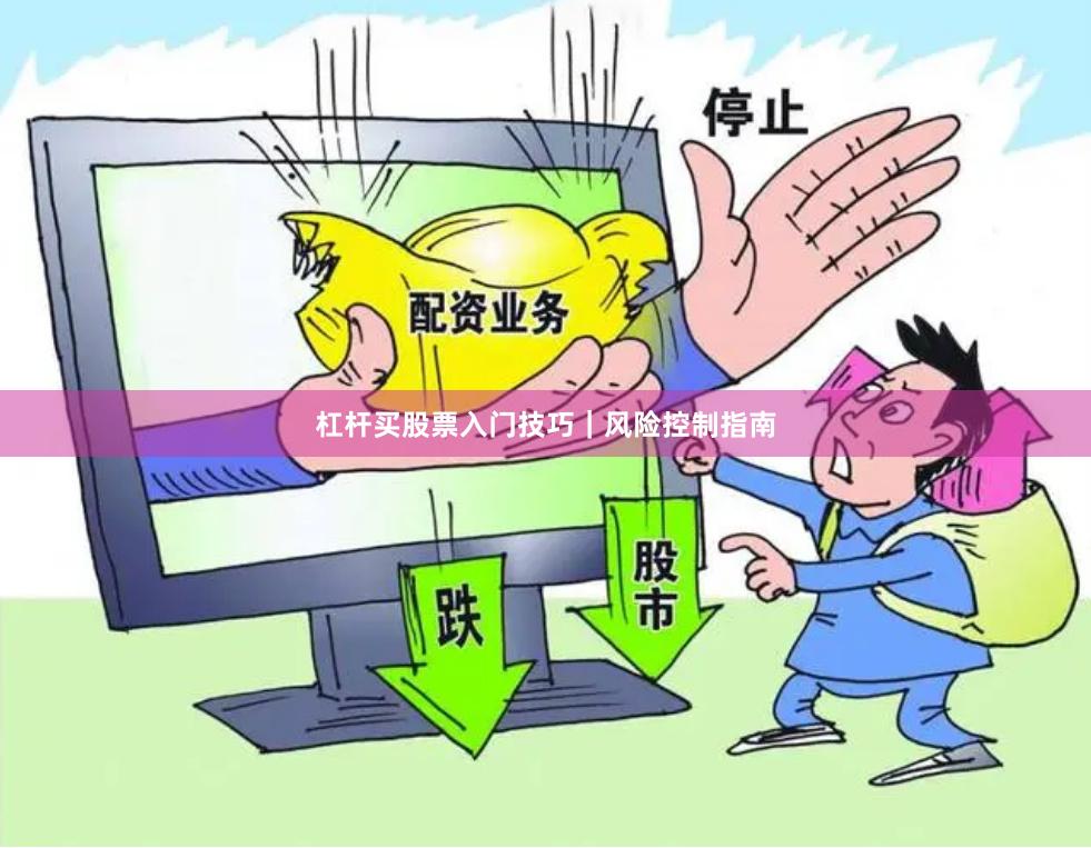 杠杆买股票入门技巧｜风险控制指南