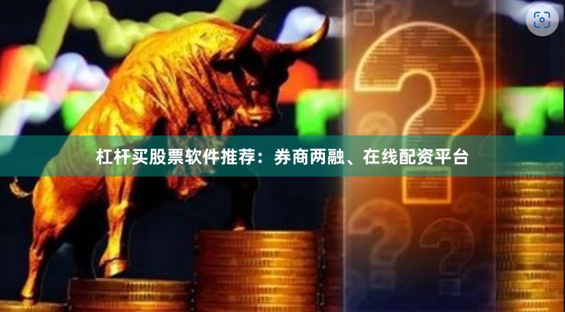 杠杆买股票软件推荐：券商两融、在线配资平台