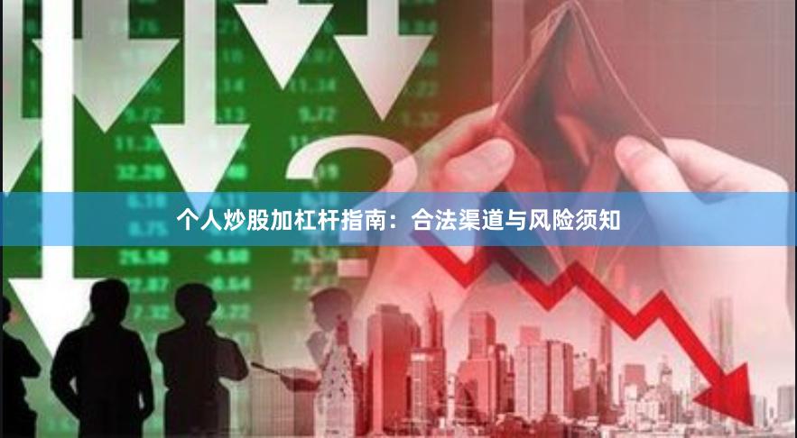 个人炒股加杠杆指南：合法渠道与风险须知