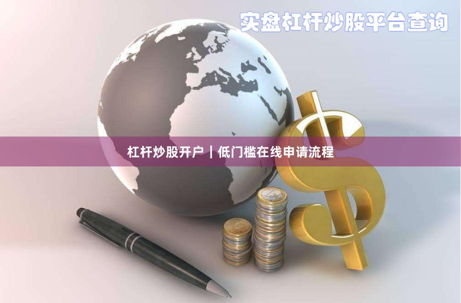 杠杆炒股开户｜低门槛在线申请流程
