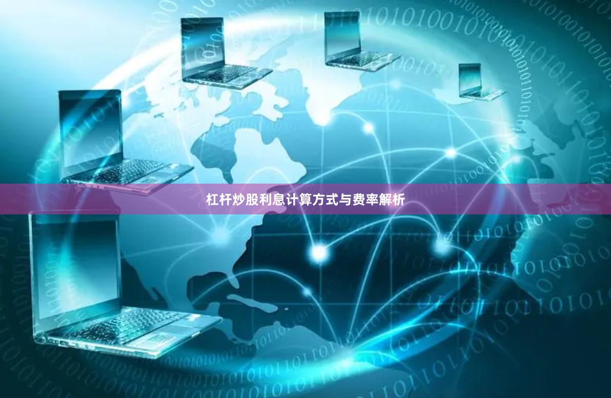 杠杆炒股利息计算方式与费率解析