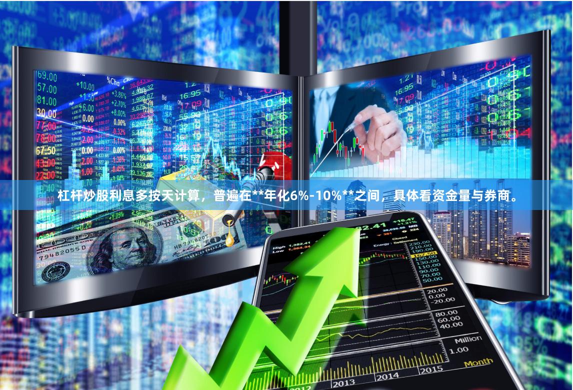杠杆炒股利息多按天计算，普遍在**年化6%-10%**之间，具体看资金量与券商。