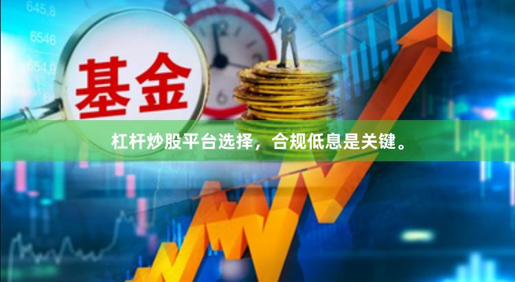 杠杆炒股平台选择，合规低息是关键。