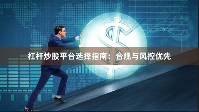 杠杆炒股平台选择指南：合规与风控优先