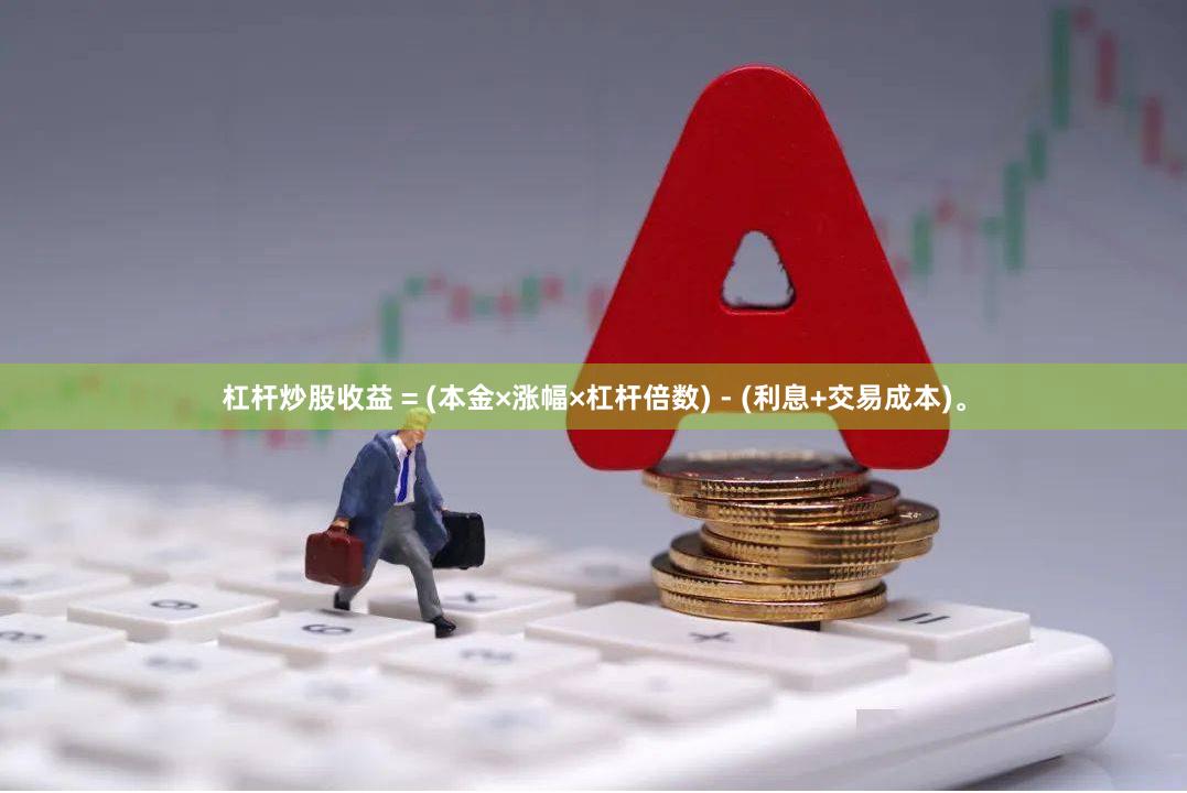 杠杆炒股收益 = (本金×涨幅×杠杆倍数) - (利息+交易成本)。
