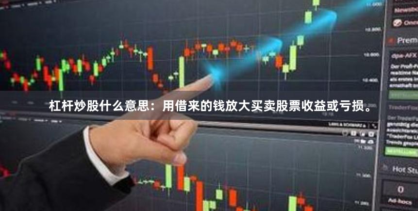 杠杆炒股什么意思：用借来的钱放大买卖股票收益或亏损。