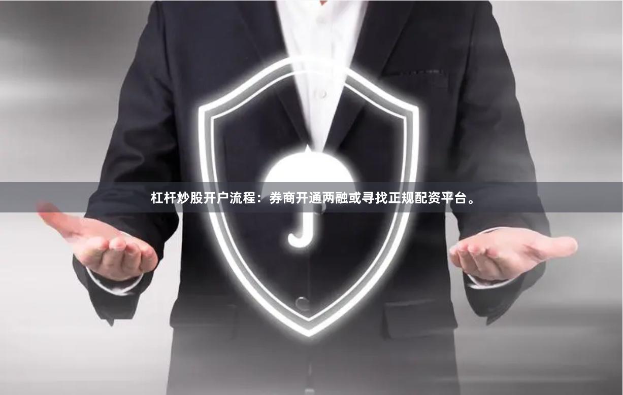 杠杆炒股开户流程：券商开通两融或寻找正规配资平台。