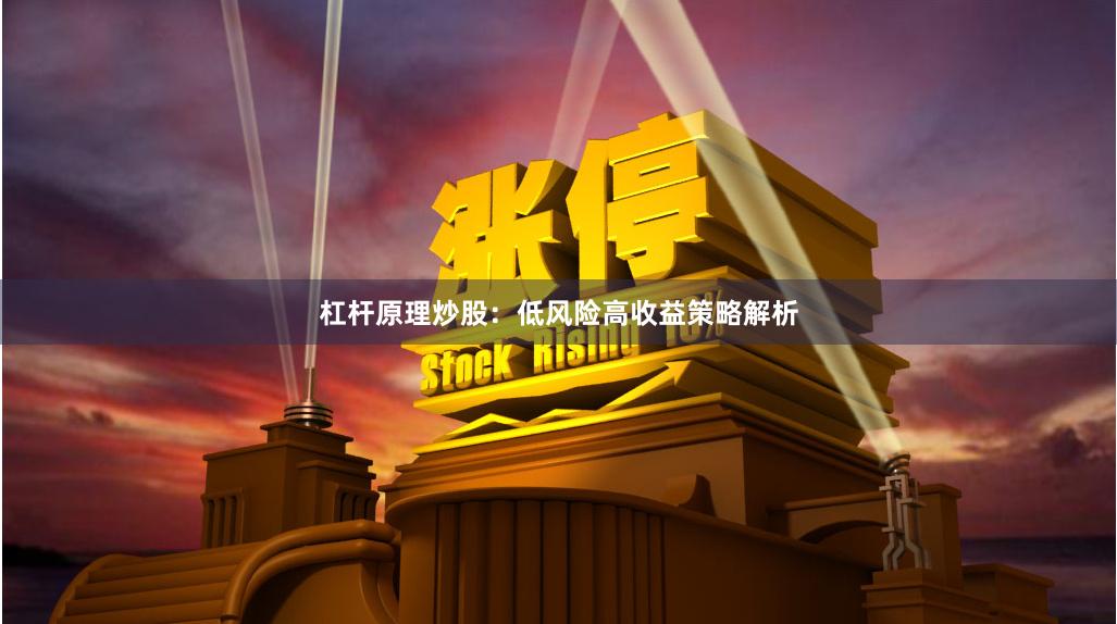 杠杆原理炒股：低风险高收益策略解析