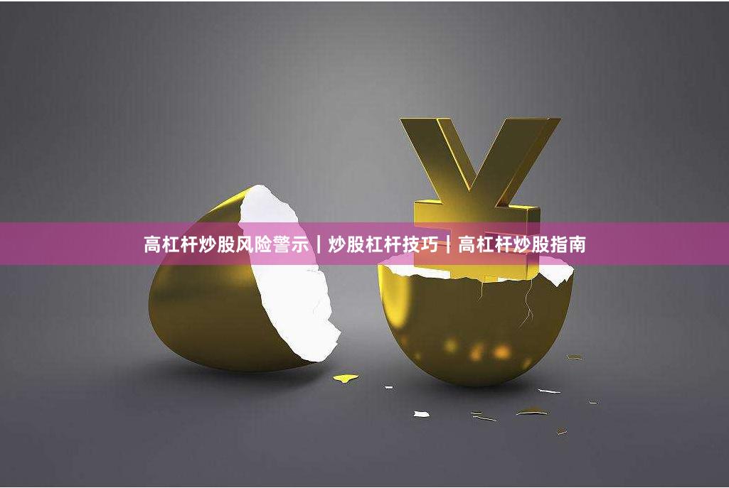 高杠杆炒股风险警示｜炒股杠杆技巧｜高杠杆炒股指南