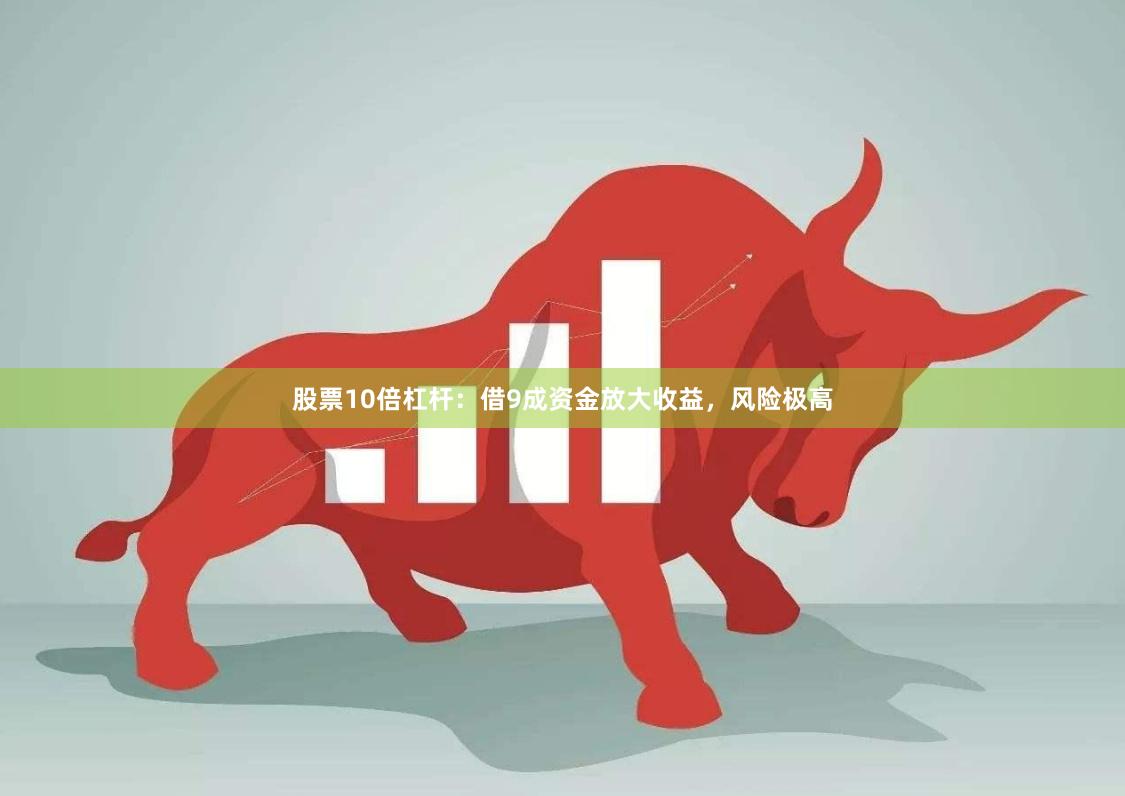 股票10倍杠杆：借9成资金放大收益，风险极高