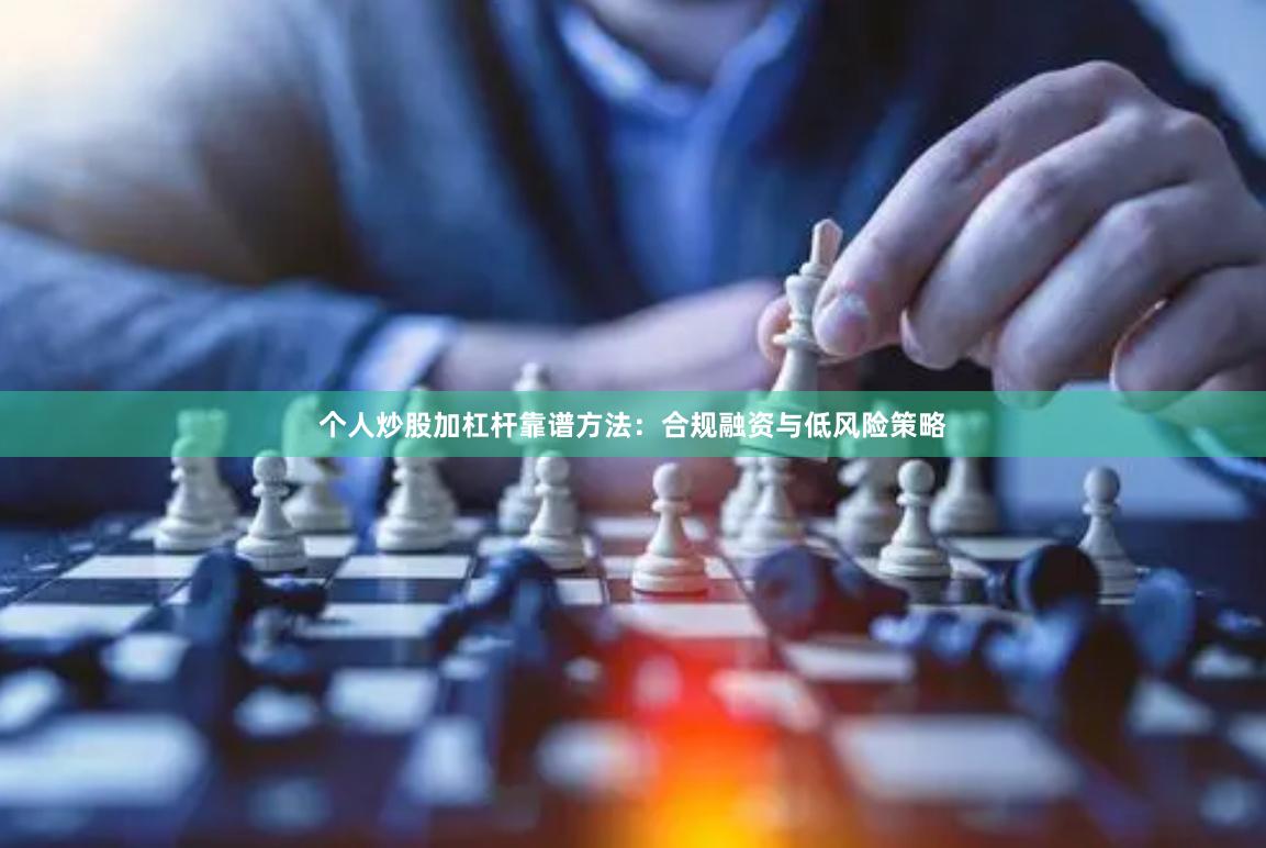 个人炒股加杠杆靠谱方法：合规融资与低风险策略