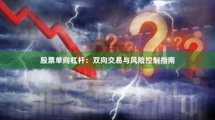 股票单向杠杆：双向交易与风险控制指南