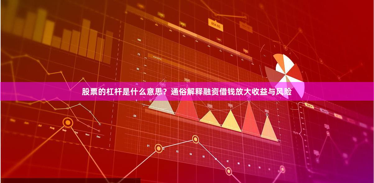 股票的杠杆是什么意思？通俗解释融资借钱放大收益与风险