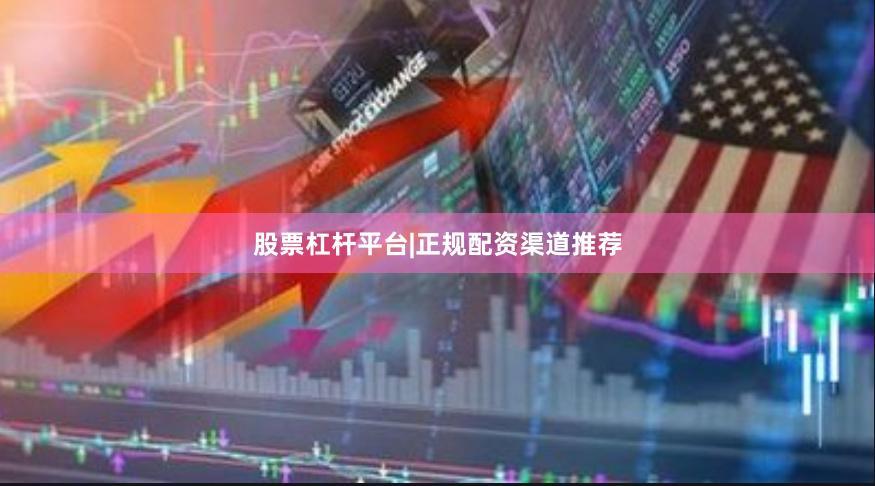 股票杠杆平台|正规配资渠道推荐