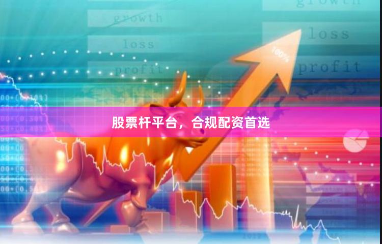 股票杆平台，合规配资首选