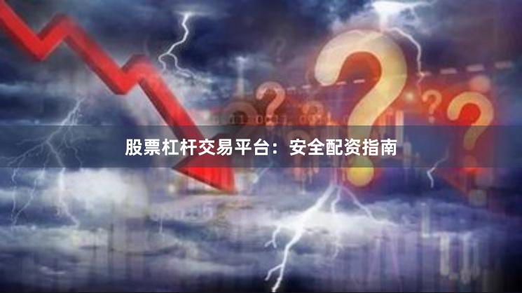 股票杠杆交易平台：安全配资指南