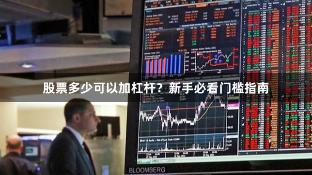 股票多少可以加杠杆？新手必看门槛指南