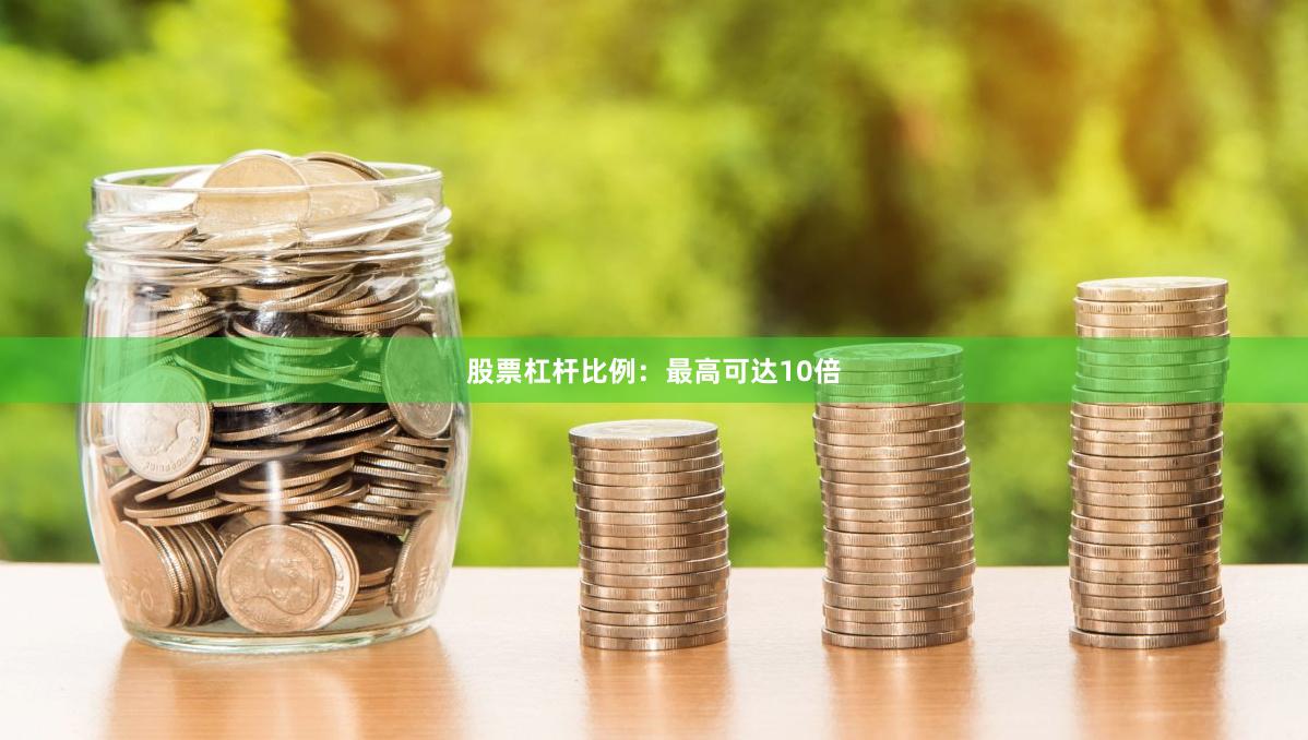 股票杠杆比例：最高可达10倍