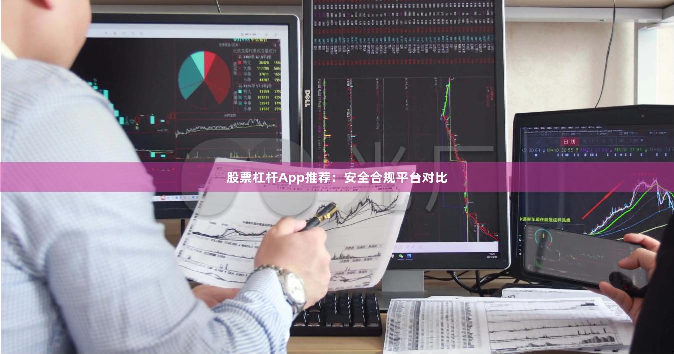 股票杠杆App推荐：安全合规平台对比