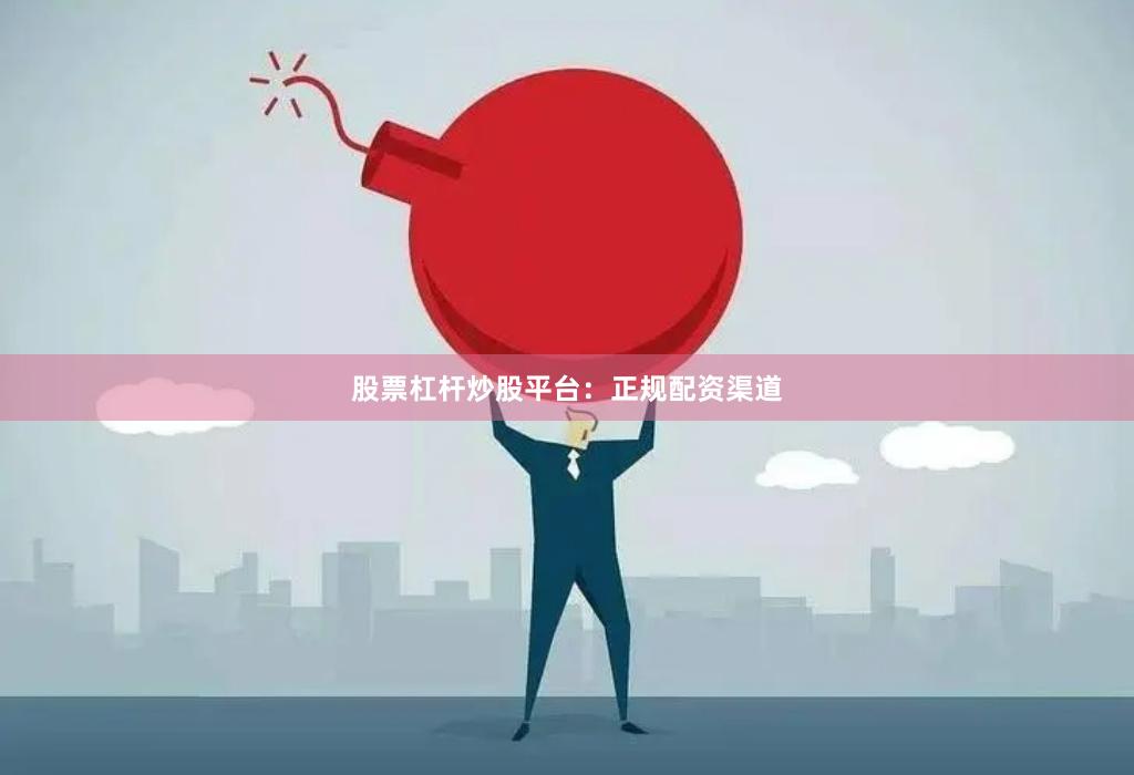 股票杠杆炒股平台：正规配资渠道