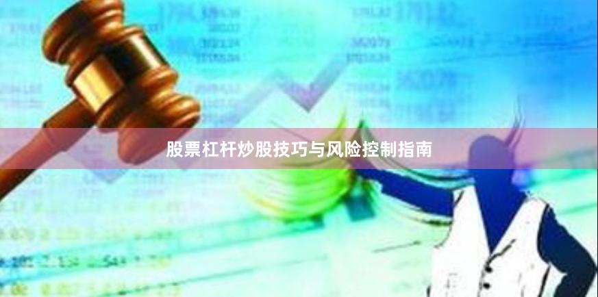股票杠杆炒股技巧与风险控制指南