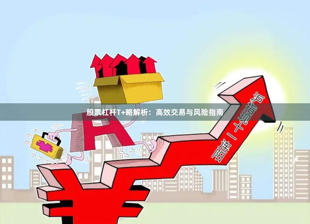 股票杠杆T+略解析：高效交易与风险指南
