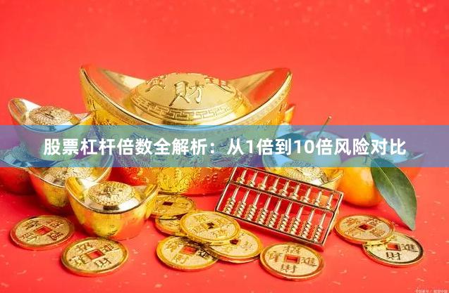 股票杠杆倍数全解析：从1倍到10倍风险对比