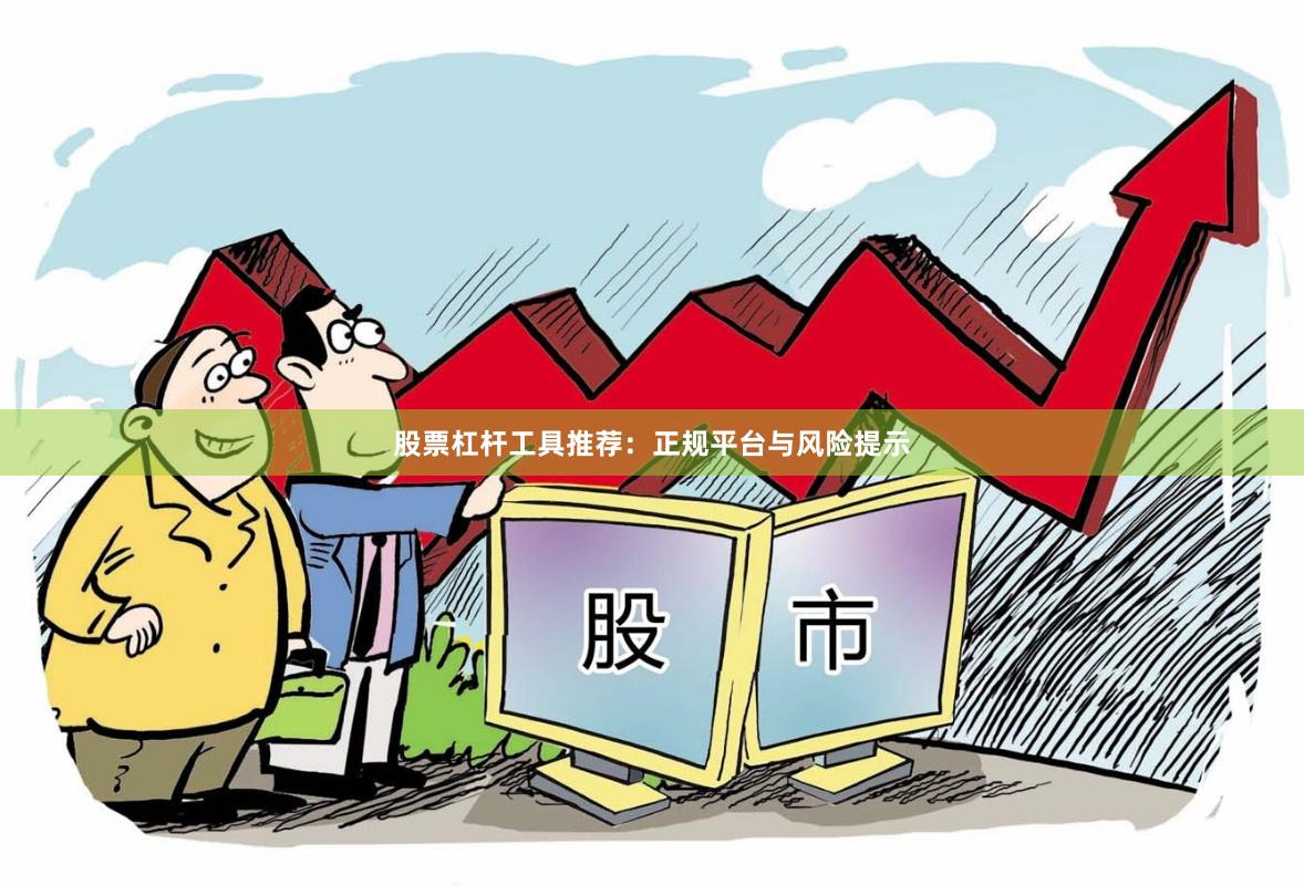 股票杠杆工具推荐：正规平台与风险提示
