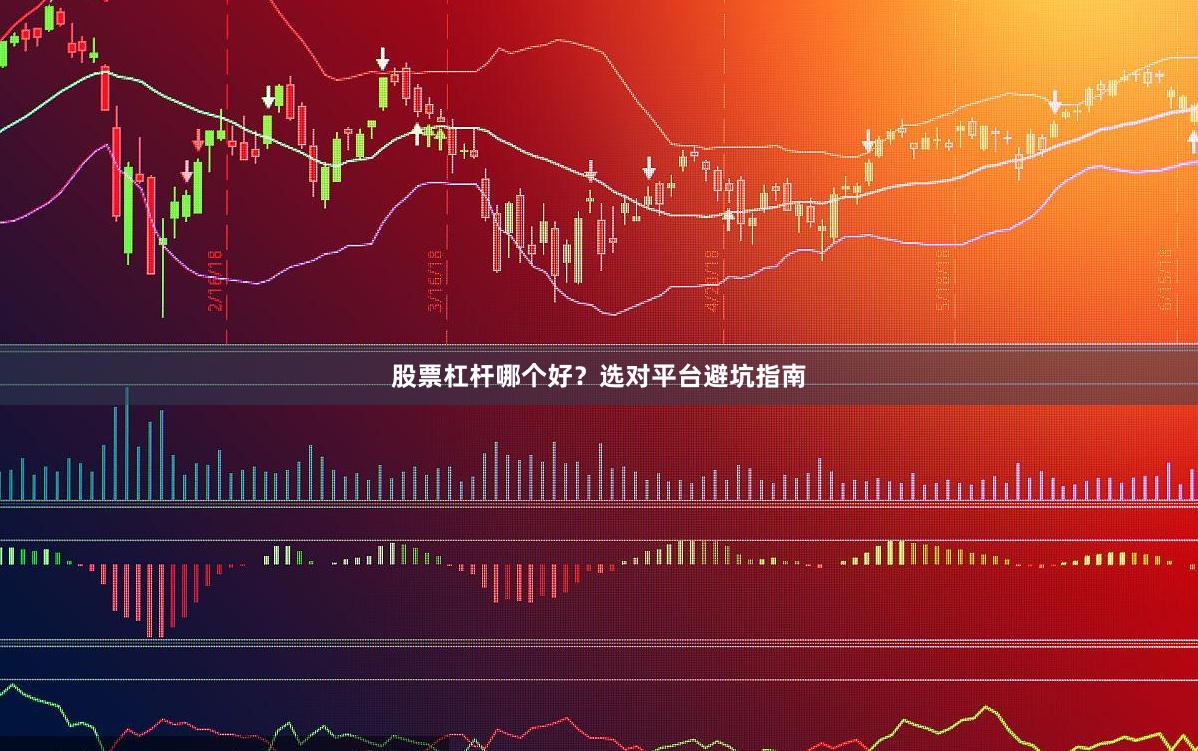 股票杠杆哪个好？选对平台避坑指南