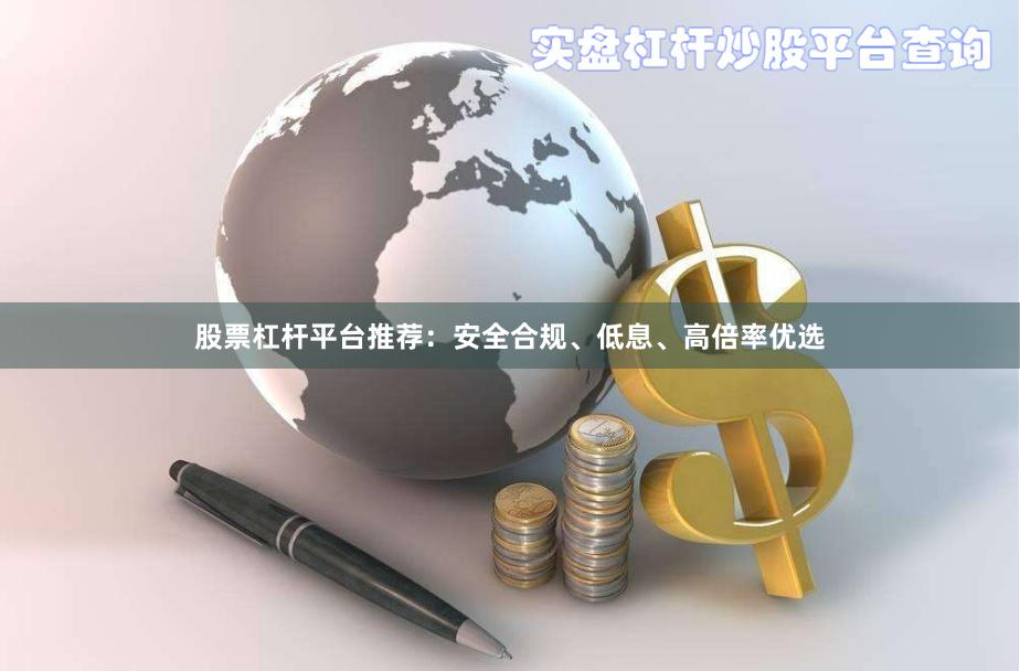 股票杠杆平台推荐：安全合规、低息、高倍率优选
